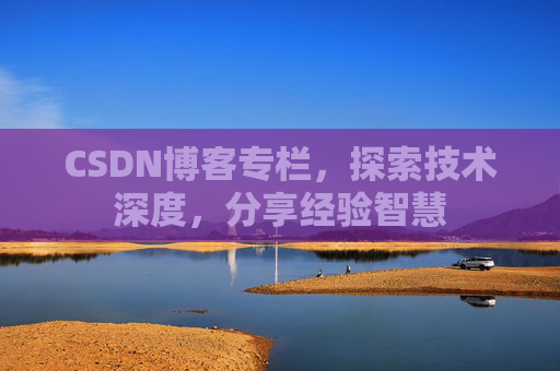 CSDN博客专栏，探索技术深度，分享经验智慧