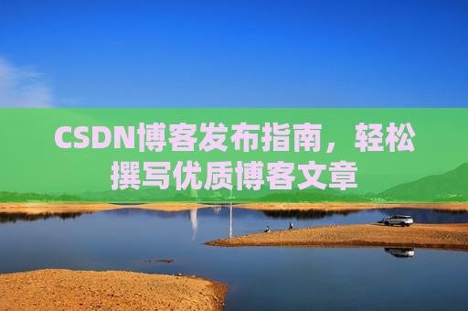 CSDN博客发布指南，轻松撰写优质博客文章