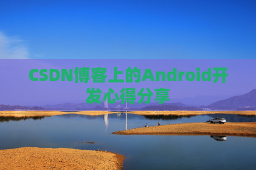 CSDN博客上的Android开发心得分享